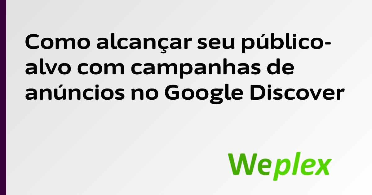 Como alcançar seu público-alvo com campanhas de anúncios no Google Discover