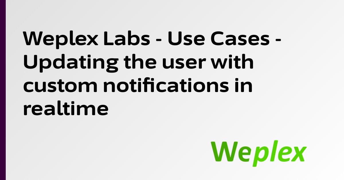 Weplex Labs - Use Cases - Updating the user with custom notifications in realtime