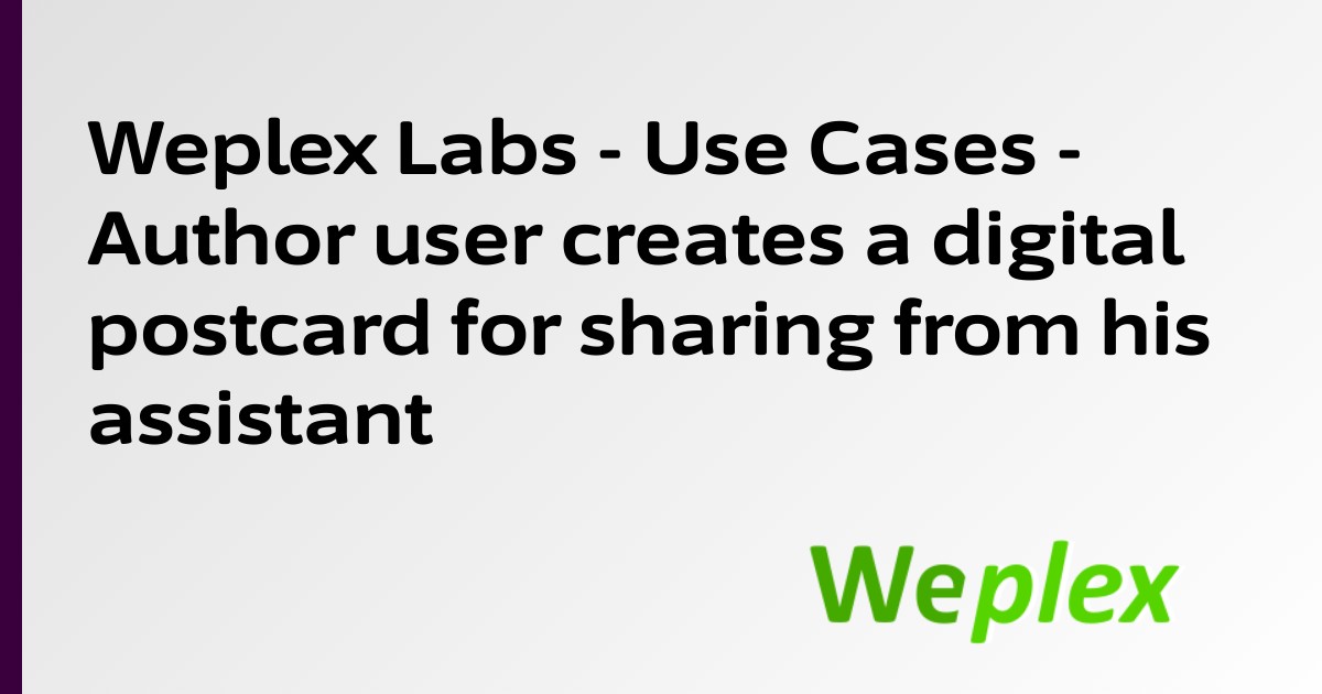 Weplex Labs - Use Cases - Author user creates a digital postcard for sharing from his assistant